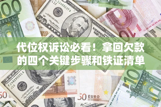 济南代位权诉讼必看!拿回欠款的四个关键步骤和铁证清单 济南代位权诉讼必看!拿回欠款的四个关键步骤和铁证清单