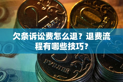 济南欠条诉讼费怎么退？退费流程有哪些技巧？