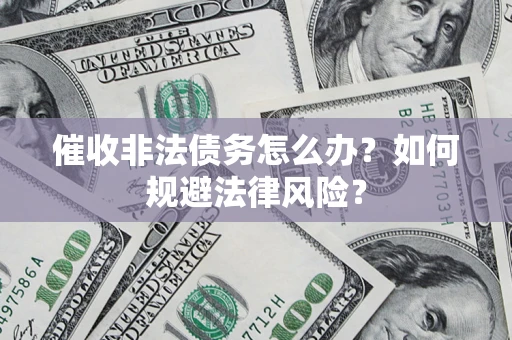 济南催收非法债务怎么办？如何规避法律风险？