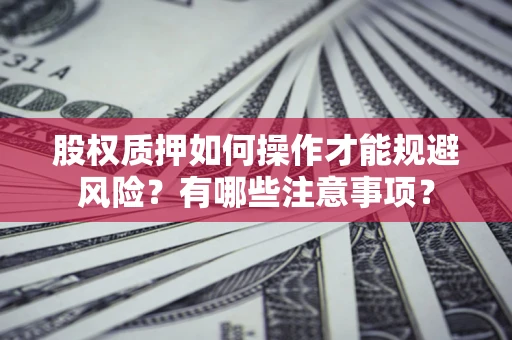 济南股权质押如何操作才能规避风险？有哪些注意事项？