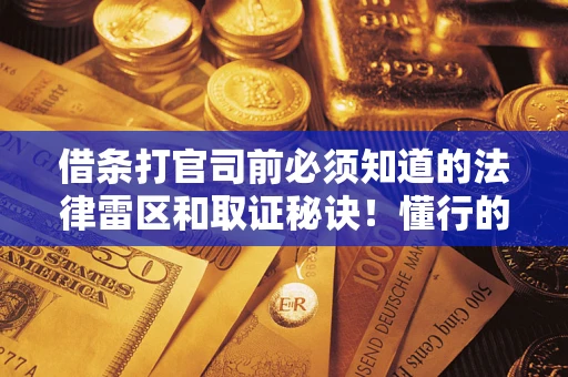 济南借条打官司前必须知道的法律雷区和取证秘诀！懂行的人已经留好这些证据