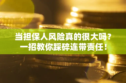 济南当担保人风险真的很大吗？一招教你踩碎连带责任！