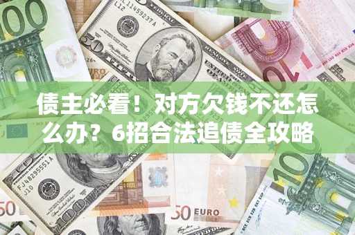 济南债主必看！对方欠钱不还怎么办？6招合法追债全攻略
