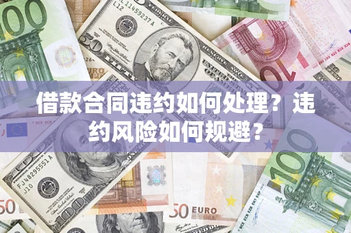 济南借款合同违约如何处理？违约风险如何规避？