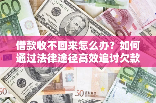 济南借款收不回来怎么办？如何通过法律途径高效追讨欠款？