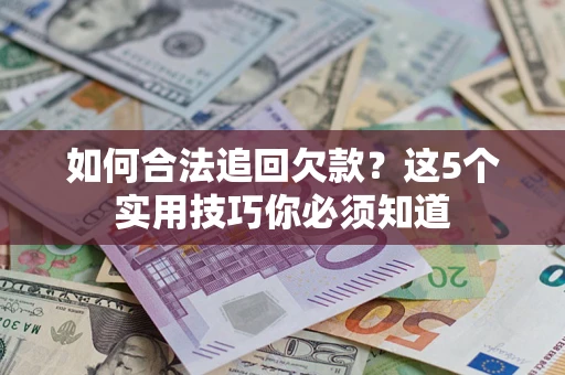 济南如何合法追回欠款？这5个实用技巧你必须知道