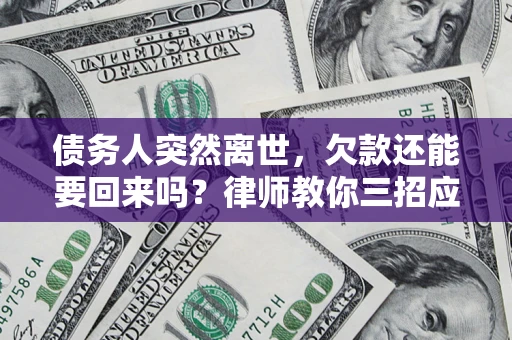 济南债务人突然离世，欠款还能要回来吗？律师教你三招应对