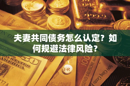 济南夫妻共同债务怎么认定？如何规避法律风险？