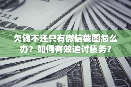 济南欠钱不还只有微信截图怎么办？如何有效追讨债务？