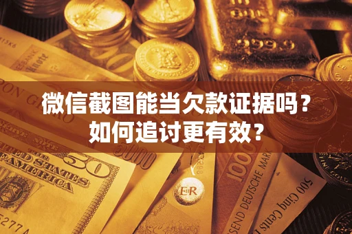 济南微信截图能当欠款证据吗？如何追讨更有效？