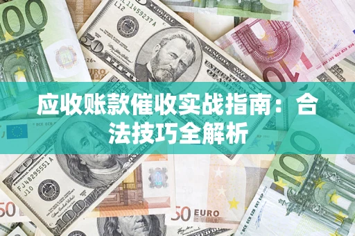 济南应收账款催收实战指南：合法技巧全解析