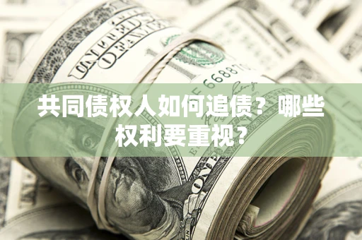 济南共同债权人如何追债？哪些权利要重视？