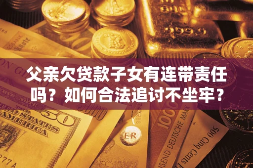 济南父亲欠贷款子女有连带责任吗？如何合法追讨不坐牢？