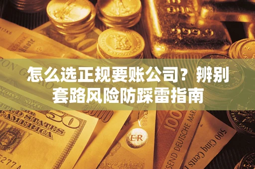 济南怎么选正规要账公司？辨别套路风险防踩雷指南