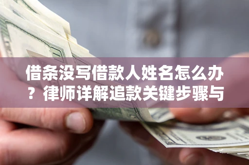 济南借条没写借款人姓名怎么办？律师详解追款关键步骤与证据链构建