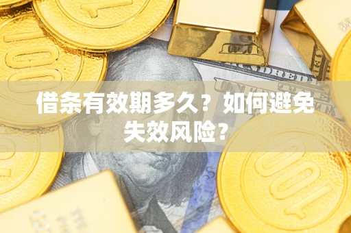 济南借条有效期多久？如何避免失效风险？