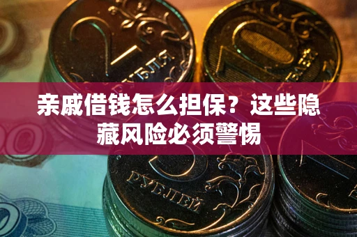 济南亲戚借钱怎么担保？这些隐藏风险必须警惕