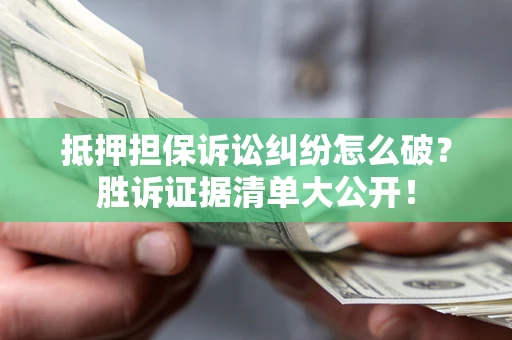 济南抵押担保诉讼纠纷怎么破？胜诉证据清单大公开！