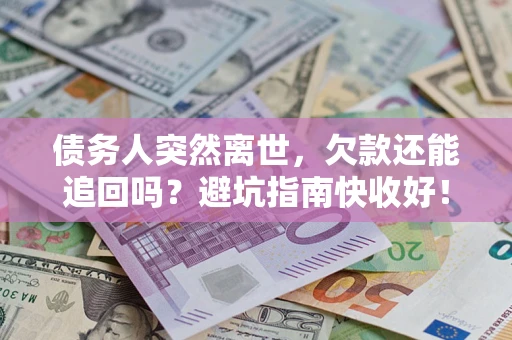 济南债务人突然离世，欠款还能追回吗？避坑指南快收好！