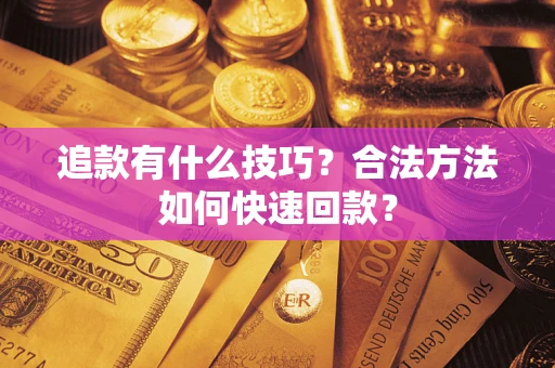 济南追款有什么技巧？合法方法如何快速回款？