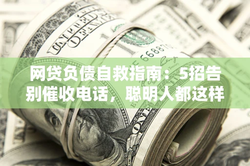 济南网贷负债自救指南：5招告别催收电话，聪明人都这样做