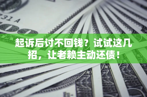 济南起诉后讨不回钱？试试这几招，让老赖主动还债！