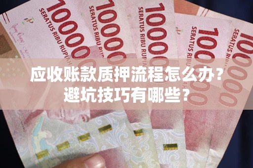 济南应收账款质押流程怎么办？避坑技巧有哪些？