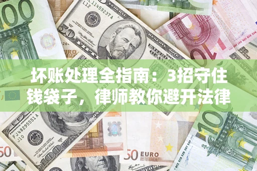 济南坏账处理全指南：3招守住钱袋子，律师教你避开法律雷区