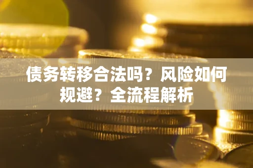 济南债务转移合法吗？风险如何规避？全流程解析