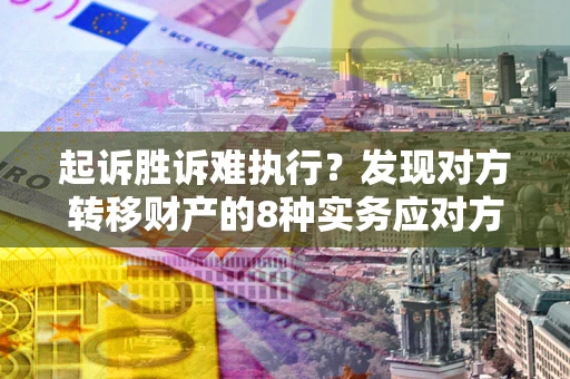 济南起诉胜诉难执行？发现对方转移财产的8种实务应对方案