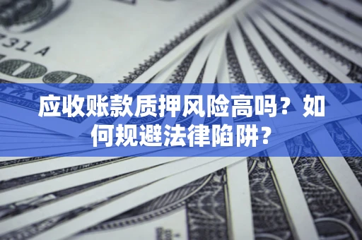 济南应收账款质押风险高吗？如何规避法律陷阱？