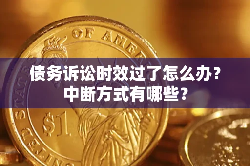济南债务诉讼时效过了怎么办？中断方式有哪些？