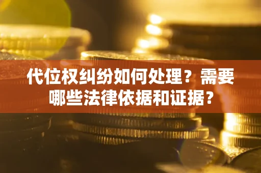 济南代位权纠纷如何处理？需要哪些法律依据和证据？