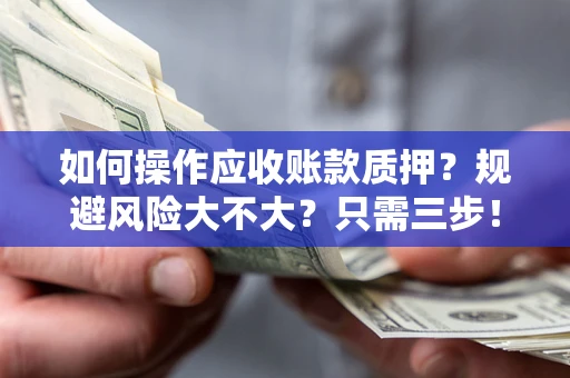 济南如何操作应收账款质押？规避风险大不大？只需三步！
