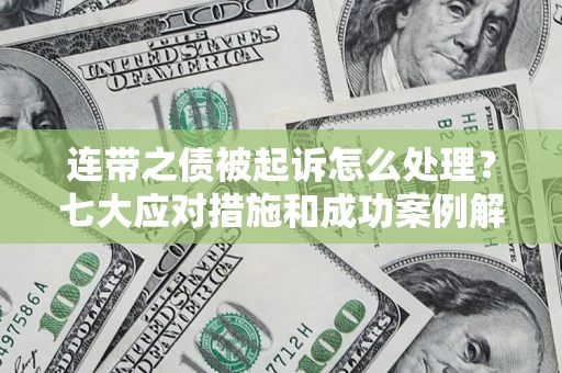济南连带之债被起诉怎么处理？七大应对措施和成功案例解析