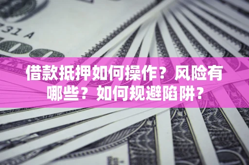 济南借款抵押如何操作?风险有哪些?如何规避陷阱? 济南借款抵押如何操作?风险有哪些?如何规避陷阱?