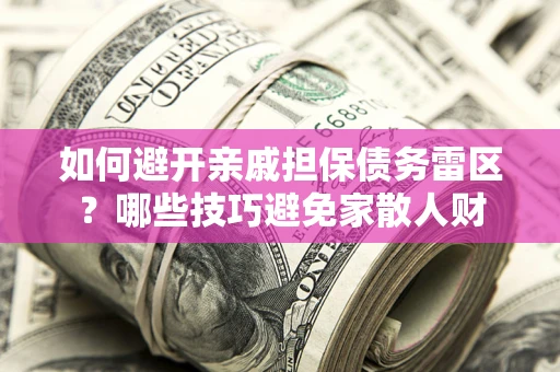 济南如何避开亲戚担保债务雷区？哪些技巧避免家散人财