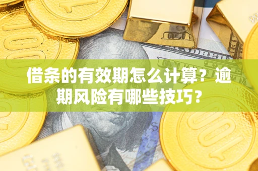 济南借条的有效期怎么计算？逾期风险有哪些技巧？