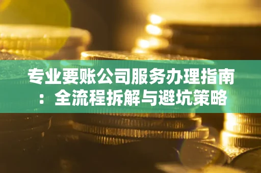 济南专业要账公司服务办理指南：全流程拆解与避坑策略