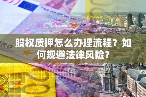 济南股权质押怎么办理流程？如何规避法律风险？