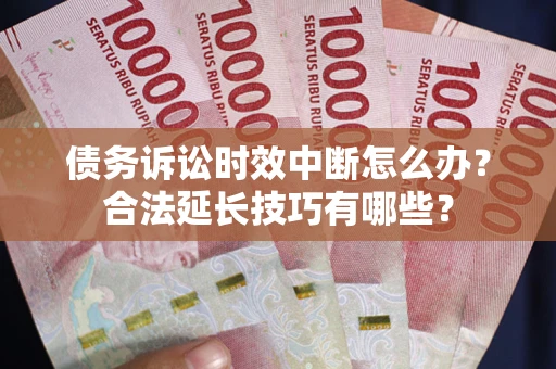 济南债务诉讼时效中断怎么办？合法延长技巧有哪些？