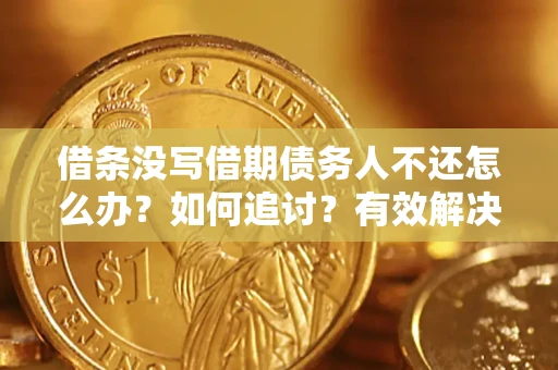 济南借条没写借期债务人不还怎么办？如何追讨？有效解决方案！