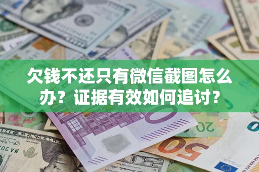 济南欠钱不还只有微信截图怎么办？证据有效如何追讨？