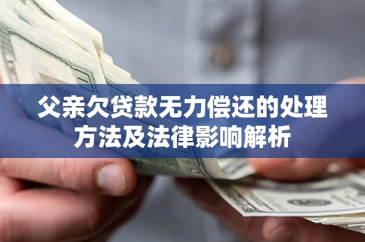 济南父亲欠贷款无力偿还的处理方法及法律影响解析
