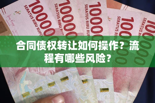 济南合同债权转让如何操作？流程有哪些风险？