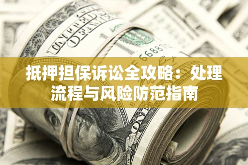 济南抵押担保诉讼全攻略：处理流程与风险防范指南