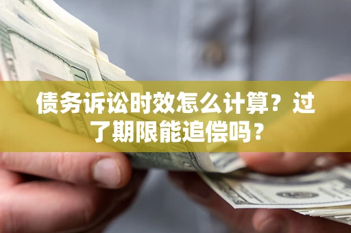 济南债务诉讼时效怎么计算？过了期限能追偿吗？