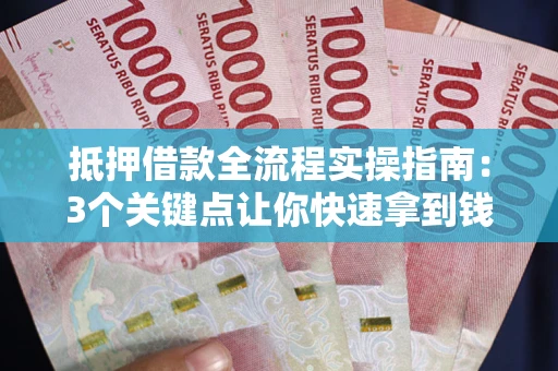 济南抵押借款全流程实操指南：3个关键点让你快速拿到钱