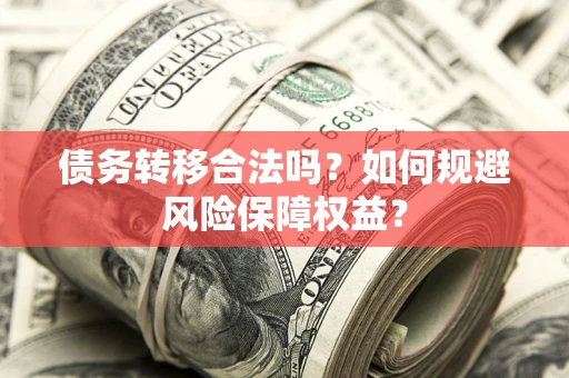 济南债务转移合法吗？如何规避风险保障权益？