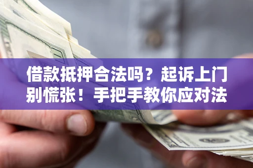 济南借款抵押合法吗？起诉上门别慌张！手把手教你应对法律程序